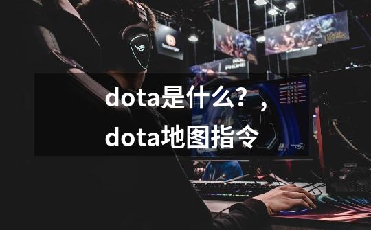 dota是什么？,dota地图指令-第1张-游戏相关-泓泰