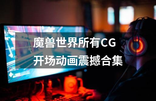 魔兽世界所有CG开场动画震撼合集-第1张-游戏相关-泓泰