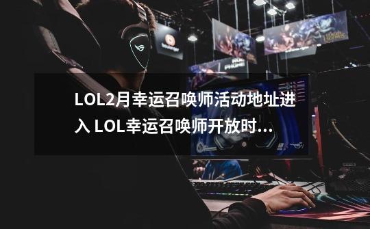 LOL2月幸运召唤师活动地址进入 LOL幸运召唤师开放时间段介绍-第1张-游戏相关-泓泰