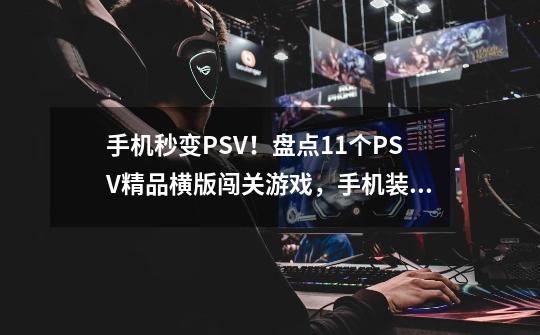 手机秒变PSV！盘点11个PSV精品横版闯关游戏，手机装模拟器就能玩-第1张-游戏相关-泓泰