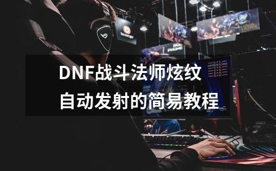 DNF战斗法师炫纹自动发射的简易教程-第1张-游戏相关-泓泰