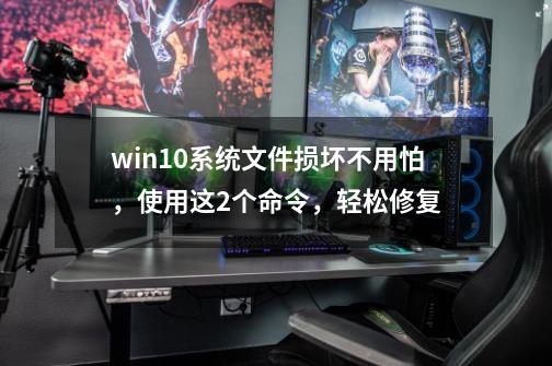 win10系统文件损坏不用怕，使用这2个命令，轻松修复-第1张-游戏相关-泓泰