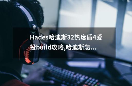 Hades哈迪斯32热度盾4爱投build攻略,哈迪斯怎么打忒修斯-第1张-游戏相关-泓泰