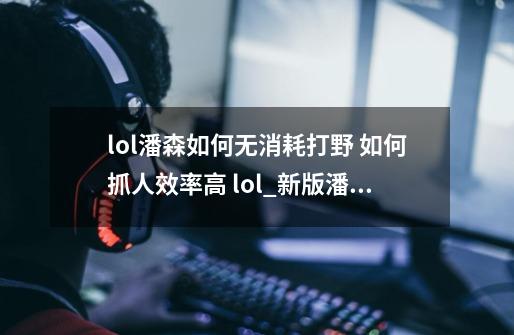 lol潘森如何无消耗打野 如何抓人效率高 lol_新版潘森打野符文-第1张-游戏相关-泓泰