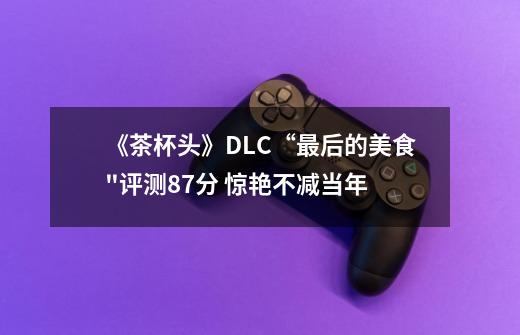 《茶杯头》DLC“最后的美食