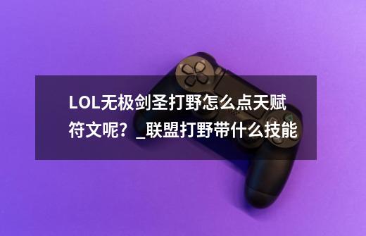 LOL无极剑圣打野怎么点天赋符文呢？_联盟打野带什么技能-第1张-游戏相关-泓泰