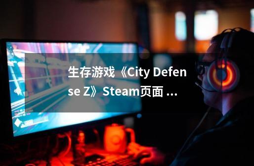 生存游戏《City Defense Z》Steam页面 支持简中-第1张-游戏相关-泓泰