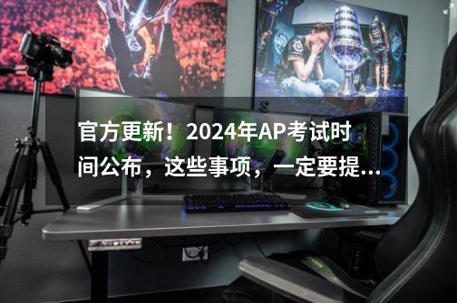 官方更新！2024年AP考试时间公布，这些事项，一定要提前知道！-第1张-游戏相关-泓泰