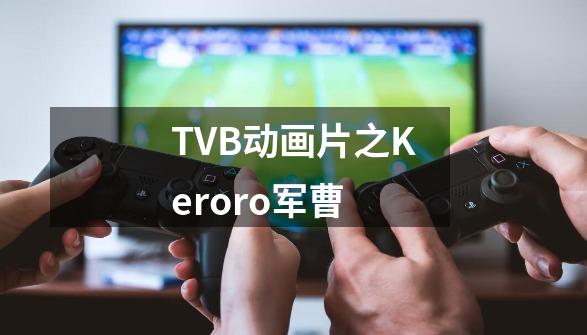 TVB动画片之Keroro军曹-第1张-游戏相关-泓泰