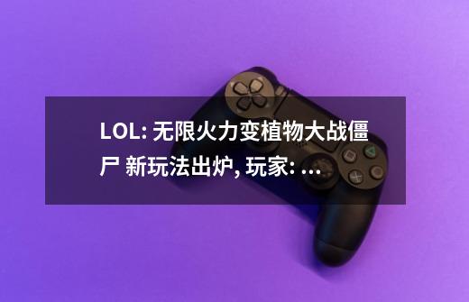 LOL: 无限火力变植物大战僵尸? 新玩法出炉, 玩家: 我上错游戏了?-第1张-游戏相关-泓泰