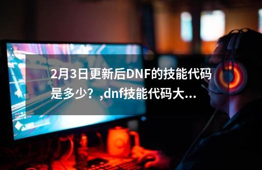 9-21更新后DNF的技能代码是多少？,dnf技能代码大全2023-第1张-游戏相关-泓泰