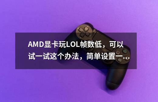 AMD显卡玩LOL帧数低，可以试一试这个办法，简单设置一下就搞定-第1张-游戏相关-泓泰