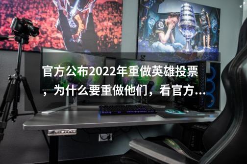 官方公布2022年重做英雄投票，为什么要重做他们，看官方怎么说的-第1张-游戏相关-泓泰