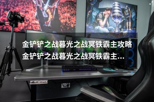 金铲铲之战暮光之战冥铁霸主攻略金铲铲之战暮光之战冥铁霸主通关技巧分享_金铲铲之战挑战攻略冥铁霸主-第1张-游戏相关-泓泰