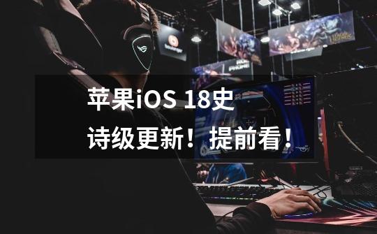 苹果iOS 18史诗级更新！提前看！-第1张-游戏相关-泓泰