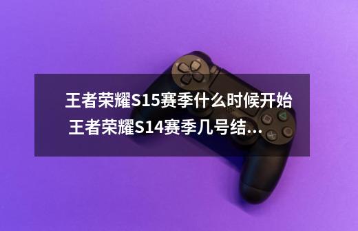 王者荣耀S15赛季什么时候开始 王者荣耀S14赛季几号结束-第1张-游戏相关-泓泰