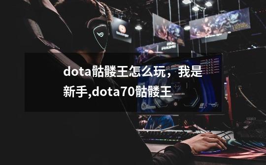 dota骷髅王怎么玩，我是新手,dota70骷髅王-第1张-游戏相关-泓泰