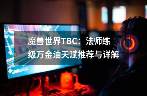 魔兽世界TBC：法师练级万金油天赋推荐与详解-第1张-游戏相关-泓泰