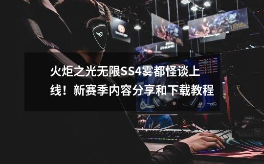 火炬之光无限SS4雾都怪谈上线！新赛季内容分享和下载教程-第1张-游戏相关-泓泰