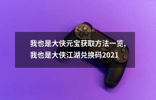 我也是大侠元宝获取方法一览,我也是大侠江湖兑换码2021-第1张-游戏相关-泓泰