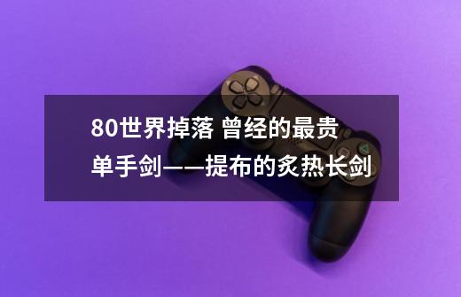 8.0世界掉落 曾经的最贵单手剑——提布的炙热长剑-第1张-游戏相关-泓泰