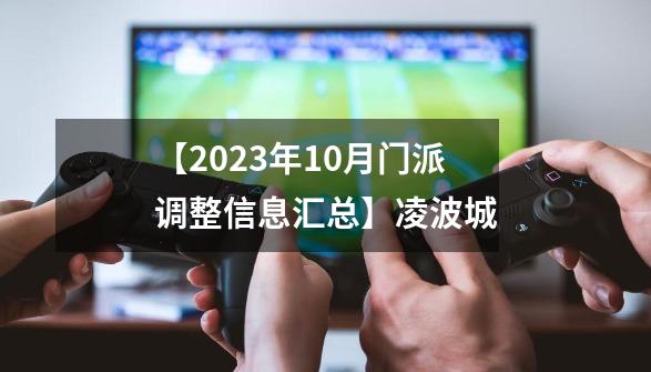 【2023年10月门派调整信息汇总】凌波城-第1张-游戏相关-泓泰