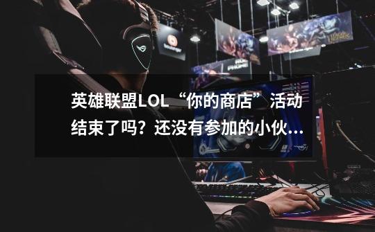 英雄联盟LOL“你的商店”活动结束了吗？还没有参加的小伙伴速戳此文 附LOL你的商店活动链接地址-第1张-游戏相关-泓泰