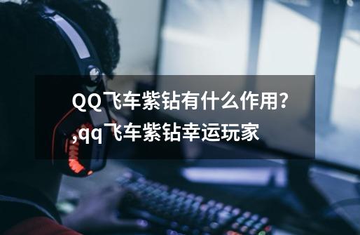 QQ飞车紫钻有什么作用？,qq飞车紫钻幸运玩家-第1张-游戏相关-泓泰