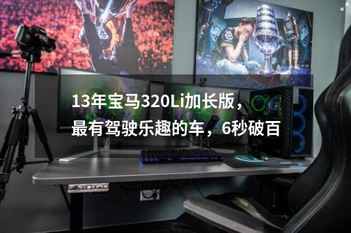 13年宝马320Li加长版，最有驾驶乐趣的车，6秒破百...-第1张-游戏相关-泓泰