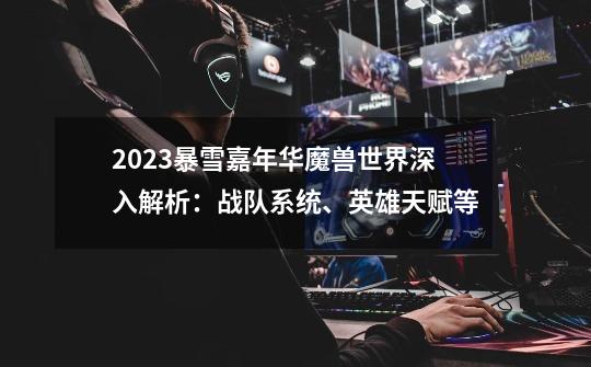 2023暴雪嘉年华魔兽世界深入解析：战队系统、英雄天赋等-第1张-游戏相关-泓泰